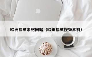 咸宁欧洲搞笑素材网站（欧美搞笑视频素材）