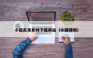 咸宁小圆高清素材下载网站（小圆视频）
