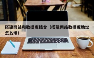 咸宁搭建网站和数据库结合（搭建网站数据库地址怎么填）