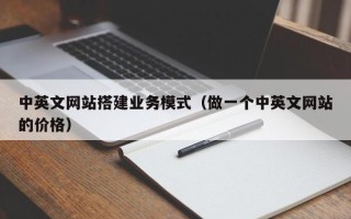 咸宁中英文网站搭建业务模式（做一个中英文网站的价格）