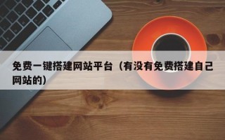 咸宁免费一键搭建网站平台（有没有免费搭建自己网站的）