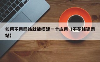 咸宁如何不用网站就能搭建一个应用（不花钱建网站）