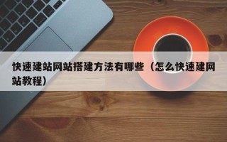 咸宁快速建站网站搭建方法有哪些（怎么快速建网站教程）